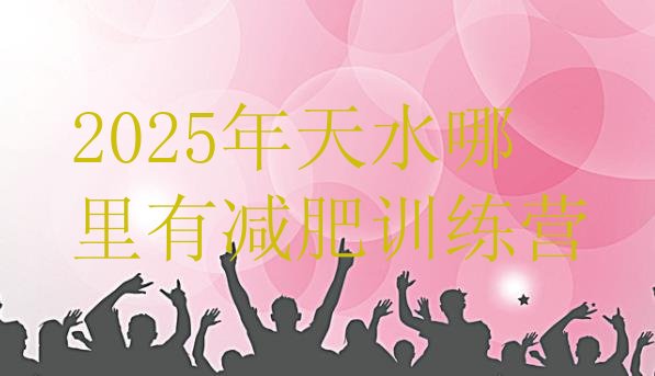 十大2025年天水哪里有减肥训练营排行榜