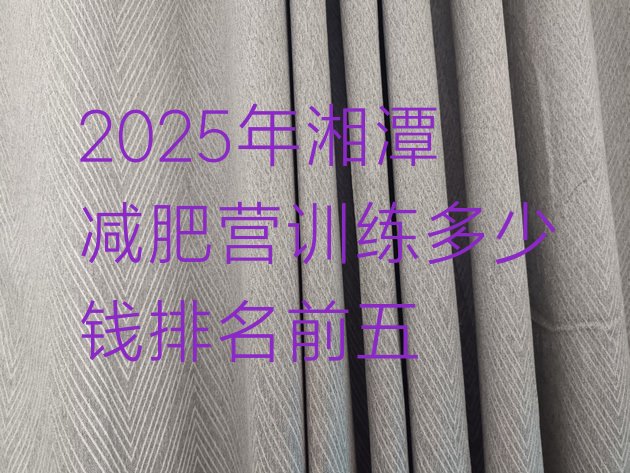 十大2025年湘潭减肥营训练多少钱排名前五排行榜