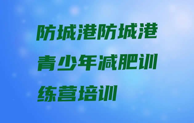 十大2025年防城港减肥训练营封闭式名单更新汇总排行榜