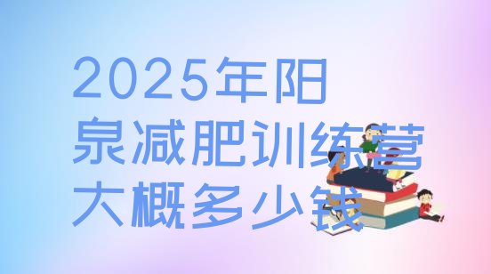 十大2025年阳泉减肥训练营大概多少钱排行榜