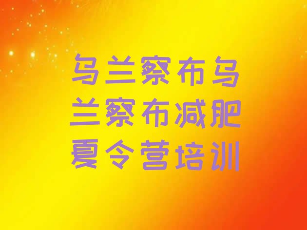 十大7月乌兰察布封闭减肥训练营推荐一览排行榜