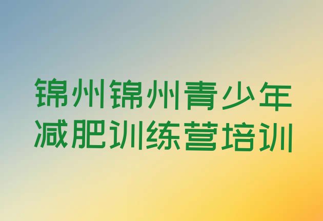 十大7月锦州减肥训练营要多少钱排名排行榜