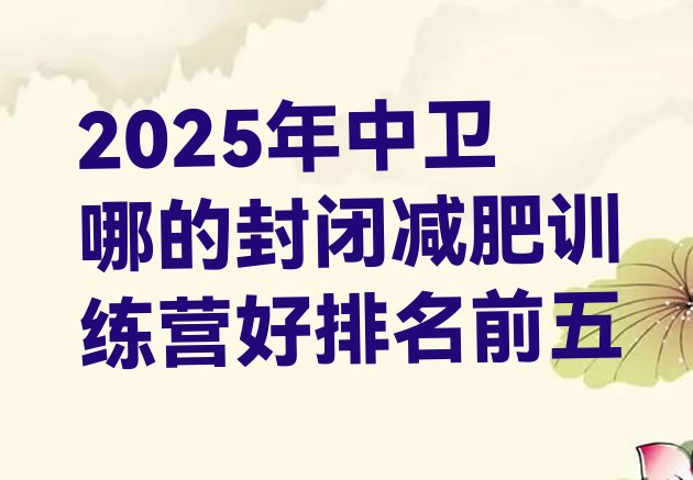 十大2025年中卫哪的封闭减肥训练营好排名前五排行榜
