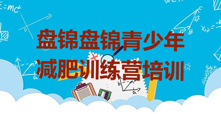 十大2025年盘锦减肥训练营要多少钱排行榜