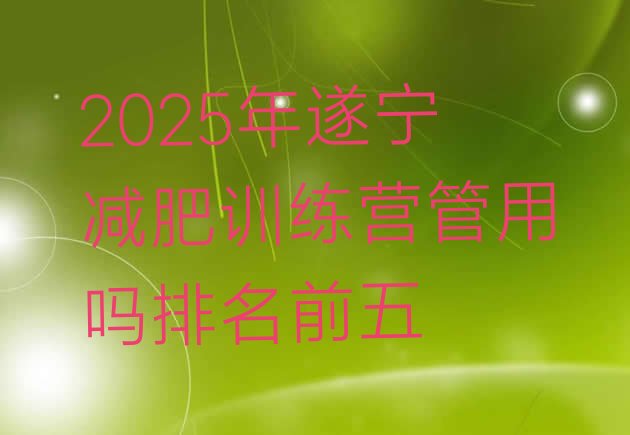 十大2025年遂宁减肥训练营管用吗排名前五排行榜