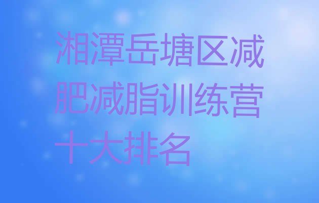 十大湘潭岳塘区减肥减脂训练营十大排名排行榜