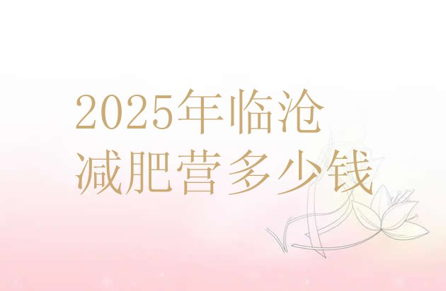 十大2025年临沧减肥营多少钱排行榜