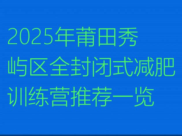 十大2025年莆田秀屿区全封闭式减肥训练营推荐一览排行榜