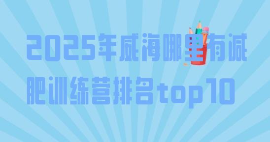 十大2025年威海哪里有减肥训练营排名top10排行榜