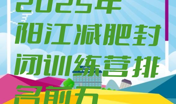 十大2025年阳江减肥封闭训练营排名前五排行榜