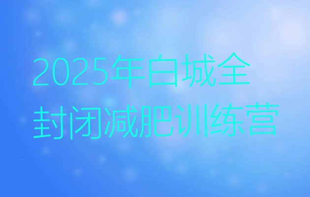 十大2025年白城全封闭减肥训练营排行榜