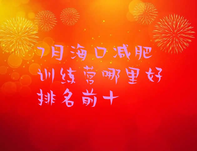 十大7月海口减肥训练营哪里好排名前十排行榜