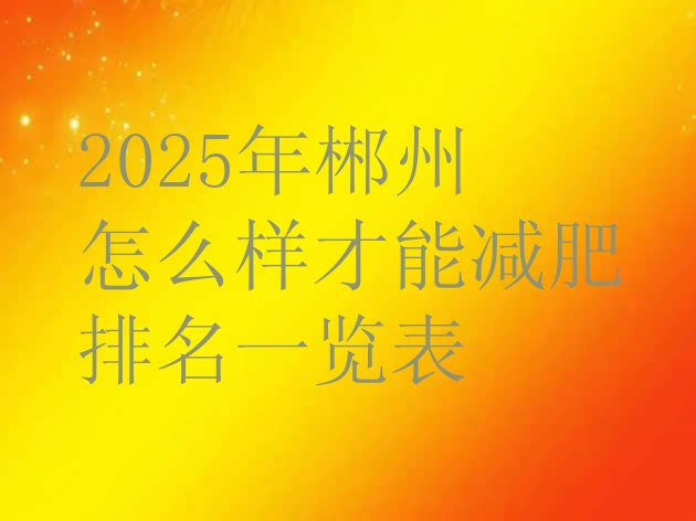 十大2025年郴州怎么样才能减肥排名一览表排行榜