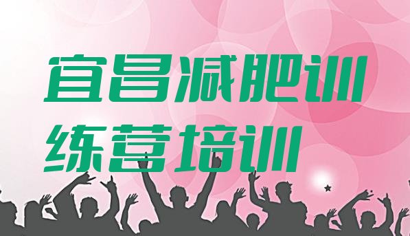 十大宜昌哪里减肥训练营正规排名一览表排行榜