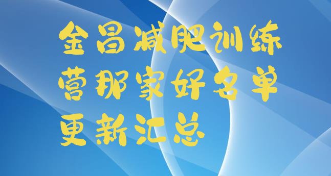 十大金昌减肥训练营那家好名单更新汇总排行榜