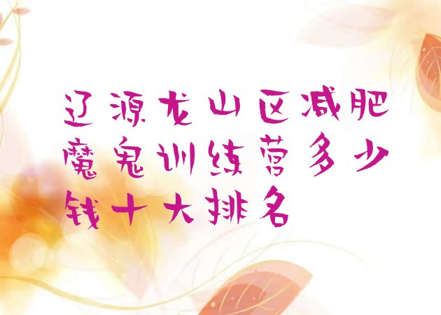 十大辽源龙山区减肥魔鬼训练营多少钱十大排名排行榜