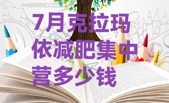 十大7月克拉玛依减肥集中营多少钱排行榜