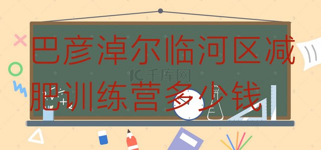 十大巴彦淖尔临河区减肥训练营多少钱排行榜