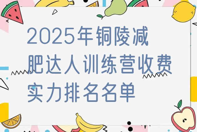 十大2025年铜陵减肥达人训练营收费实力排名名单排行榜