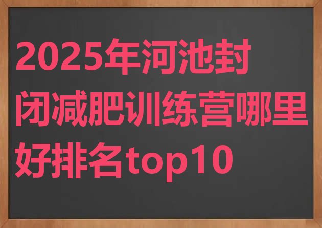 十大2025年河池封闭减肥训练营哪里好排名top10排行榜