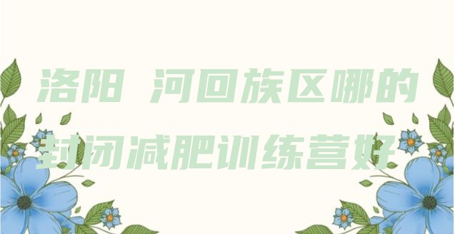 十大洛阳瀍河回族区哪的封闭减肥训练营好排行榜