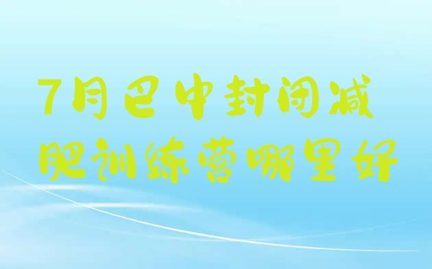 十大7月巴中封闭减肥训练营哪里好排行榜