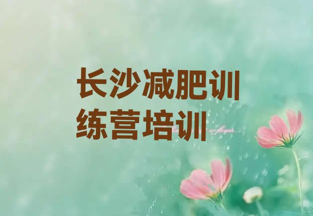 十大2025年长沙全封闭减肥训练营排行榜