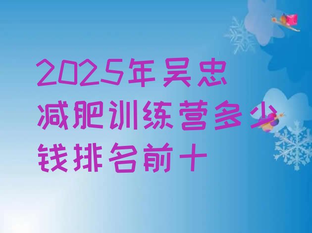 十大2025年吴忠减肥训练营多少钱排名前十排行榜