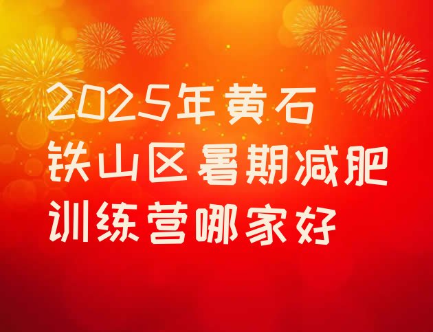 十大2025年黄石铁山区暑期减肥训练营哪家好排行榜
