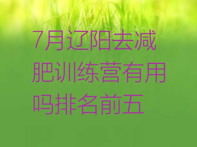 十大7月辽阳去减肥训练营有用吗排名前五排行榜