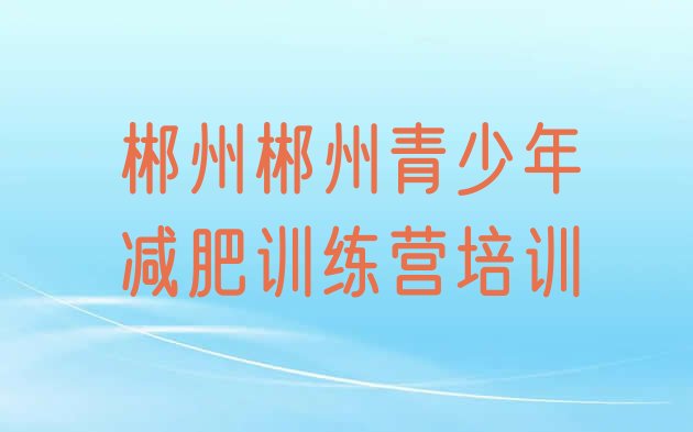 十大2025年郴州减肥训练营需要多少钱排行榜