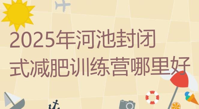 十大2025年河池封闭式减肥训练营哪里好排行榜