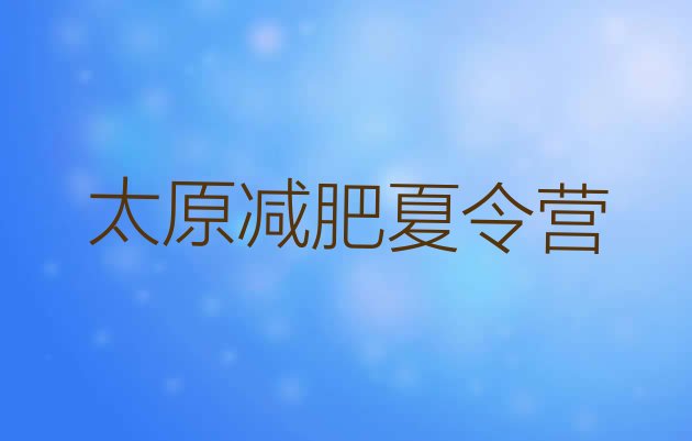 十大2025年太原封闭式减肥训练营排行榜