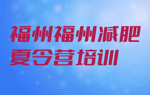十大福州封闭减肥训练营哪里好实力排名名单排行榜