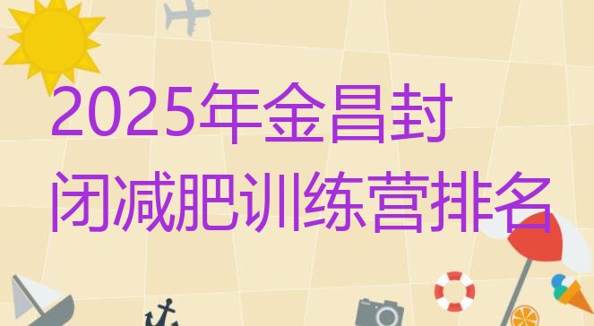 十大2025年金昌封闭减肥训练营排名排行榜