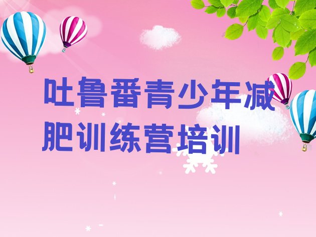 十大7月吐鲁番封闭式减肥训练营哪里好排行榜