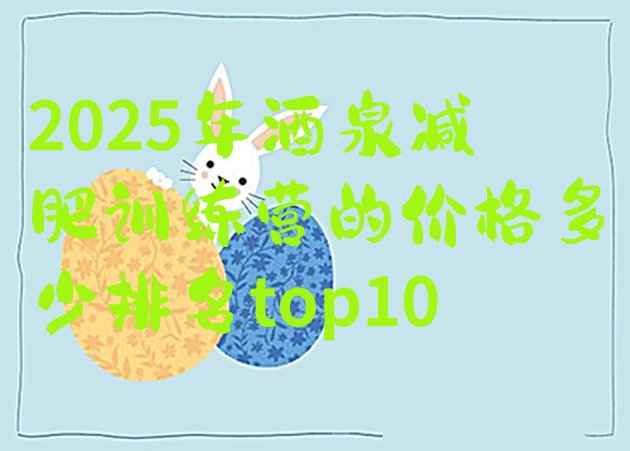 十大2025年酒泉减肥训练营的价格多少排名top10排行榜
