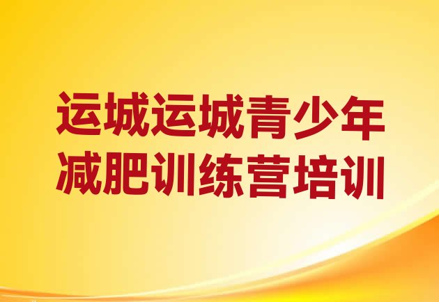 十大2025年运城全封闭减肥集训营排行榜