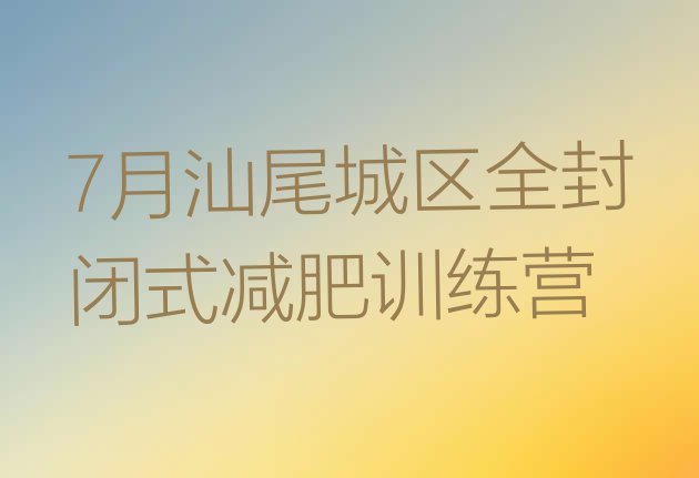 十大7月汕尾城区全封闭式减肥训练营排行榜