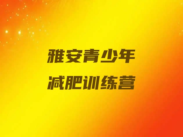 十大雅安去减肥训练营有用吗排名前五排行榜