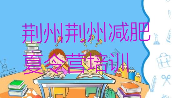 十大7月荆州魔鬼减肥训练营全封闭的减肥训练营排名前五排行榜