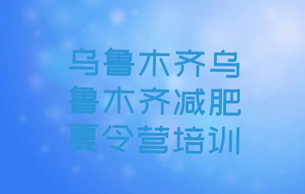 十大7月乌鲁木齐一月减肥训练营排行榜