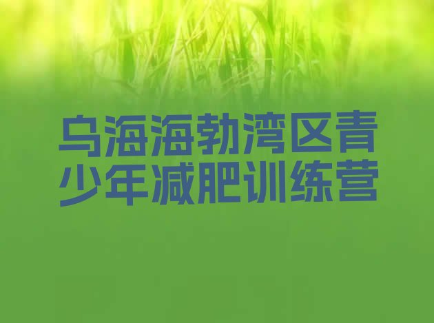 十大7月乌海海勃湾区青少年减肥训练营排行榜