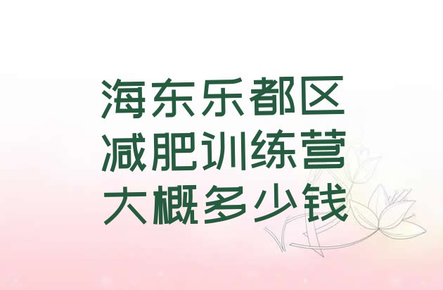 十大海东乐都区减肥训练营大概多少钱排行榜