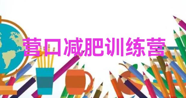 十大2025年营口减肥训练营哪里好十大排名排行榜