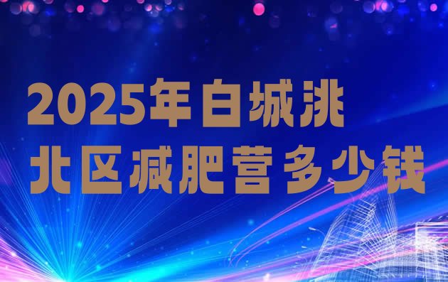 十大2025年白城洮北区减肥营多少钱排行榜
