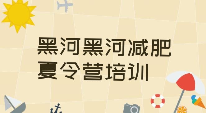 十大2025年黑河附近有减肥训练营吗排行榜