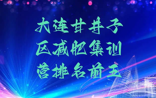 十大大连甘井子区减肥集训营排名前五排行榜