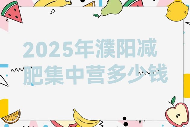 十大2025年濮阳减肥集中营多少钱排行榜