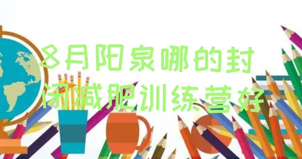 十大8月阳泉哪的封闭减肥训练营好排行榜